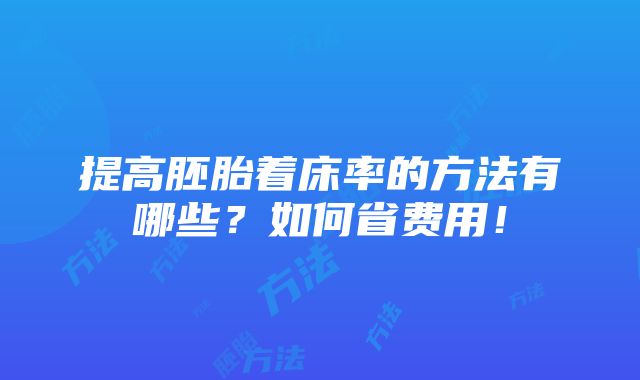 提高胚胎着床率的方法有哪些？如何省费用！