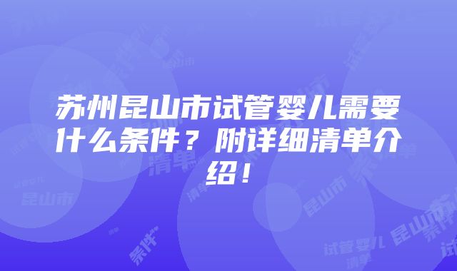 苏州昆山市试管婴儿需要什么条件？附详细清单介绍！