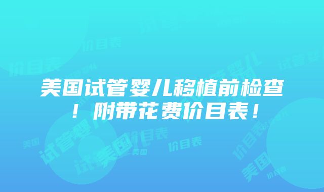 美国试管婴儿移植前检查！附带花费价目表！