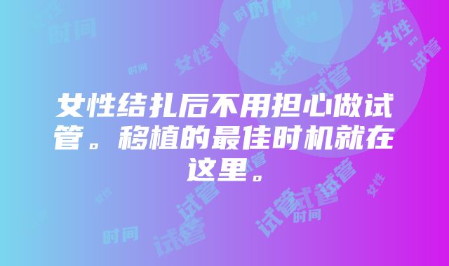 女性结扎后不用担心做试管。移植的最佳时机就在这里。