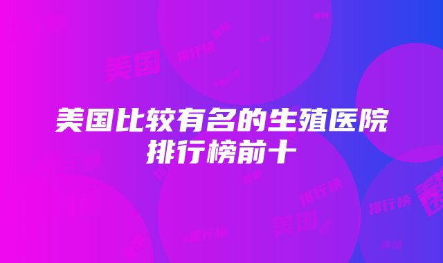 美国比较有名的生殖医院排行榜前十