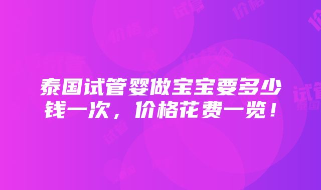 泰国试管婴做宝宝要多少钱一次，价格花费一览！