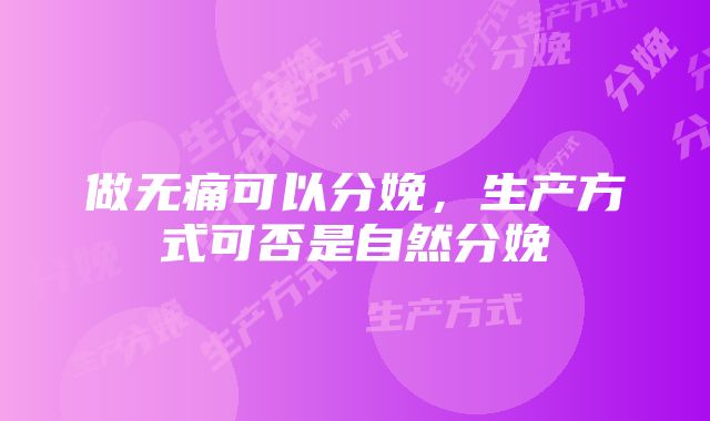 做无痛可以分娩，生产方式可否是自然分娩