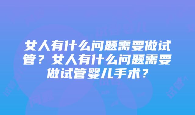 女人有什么问题需要做试管？女人有什么问题需要做试管婴儿手术？