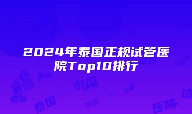 2024年泰国正规试管医院Top10排行