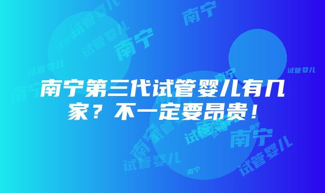 南宁第三代试管婴儿有几家？不一定要昂贵！