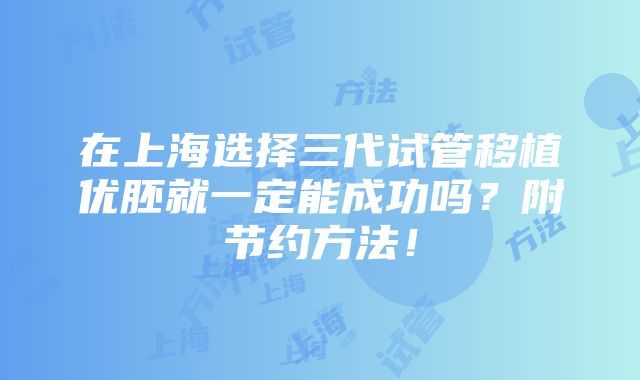 在上海选择三代试管移植优胚就一定能成功吗？附节约方法！