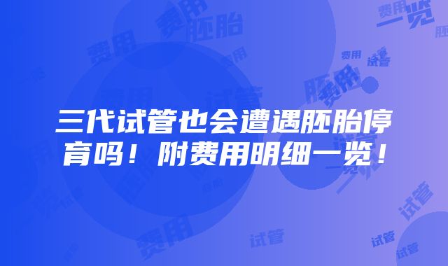 三代试管也会遭遇胚胎停育吗！附费用明细一览！