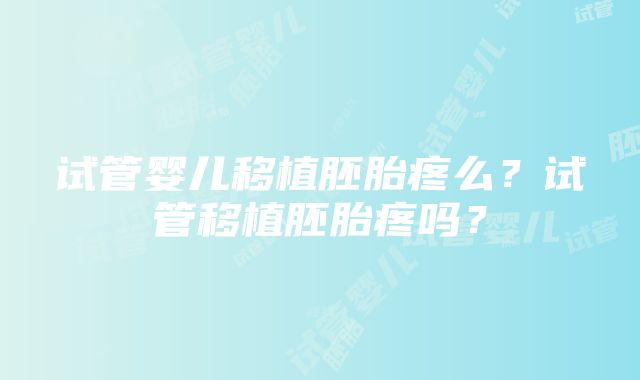 试管婴儿移植胚胎疼么？试管移植胚胎疼吗？