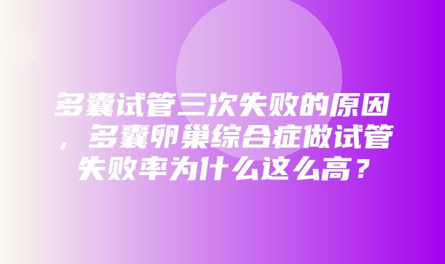 多囊试管三次失败的原因，多囊卵巢综合症做试管失败率为什么这么高？