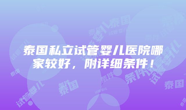 泰国私立试管婴儿医院哪家较好，附详细条件！