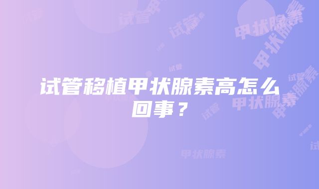 试管移植甲状腺素高怎么回事？