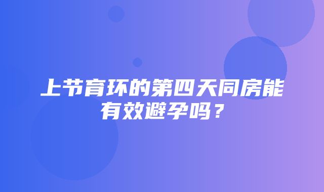 上节育环的第四天同房能有效避孕吗？