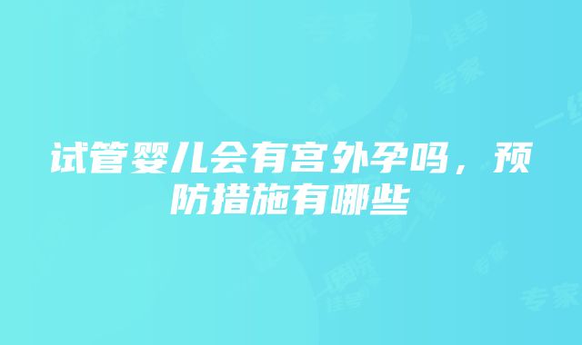 试管婴儿会有宫外孕吗，预防措施有哪些