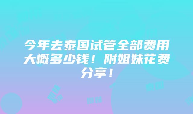 今年去泰国试管全部费用大概多少钱！附姐妹花费分享！