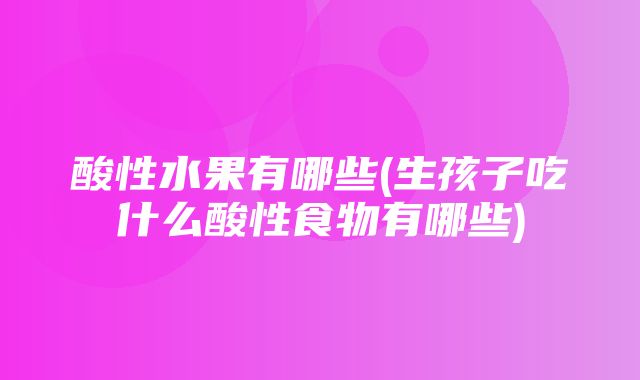 酸性水果有哪些(生孩子吃什么酸性食物有哪些)