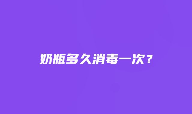 奶瓶多久消毒一次？