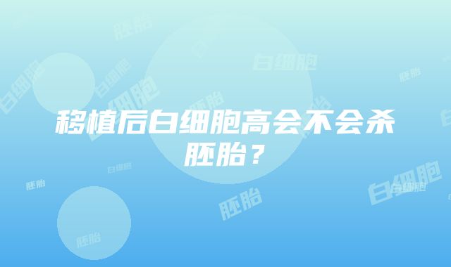 移植后白细胞高会不会杀胚胎？