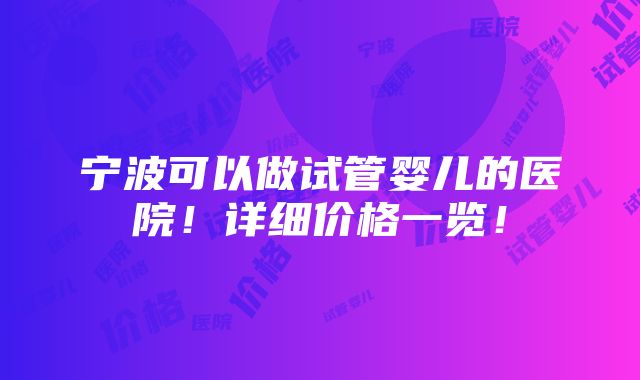 宁波可以做试管婴儿的医院！详细价格一览！