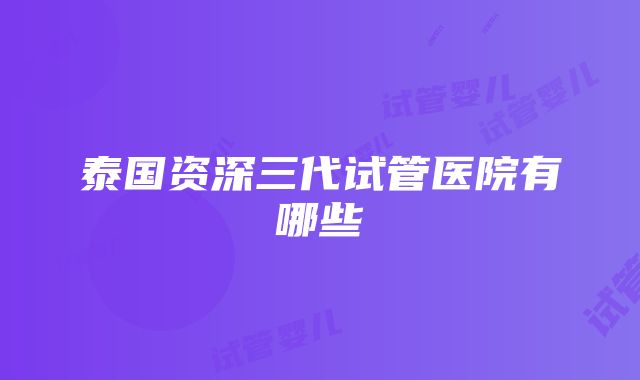 泰国资深三代试管医院有哪些