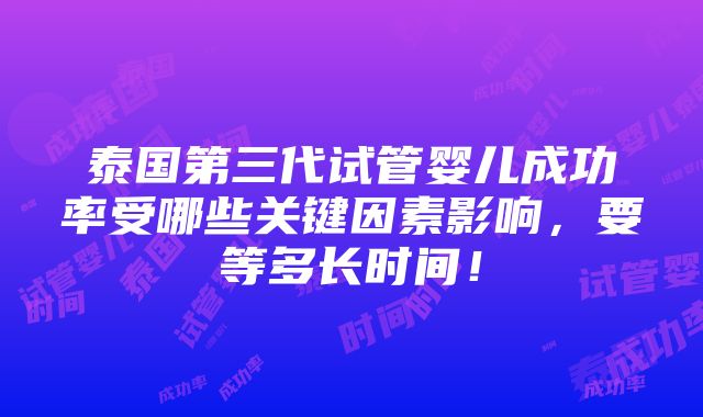 泰国第三代试管婴儿成功率受哪些关键因素影响，要等多长时间！