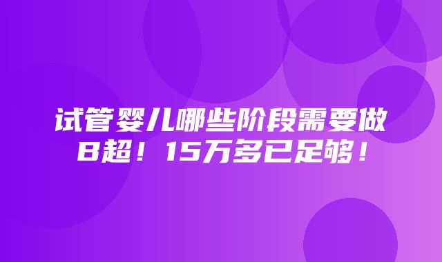 试管婴儿哪些阶段需要做B超！15万多已足够！