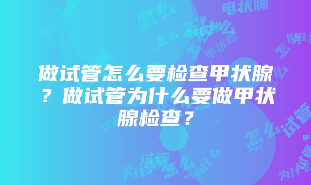 做试管怎么要检查甲状腺？做试管为什么要做甲状腺检查？