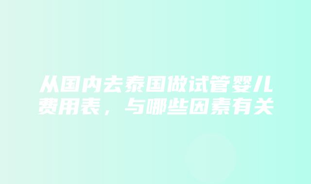 从国内去泰国做试管婴儿费用表，与哪些因素有关