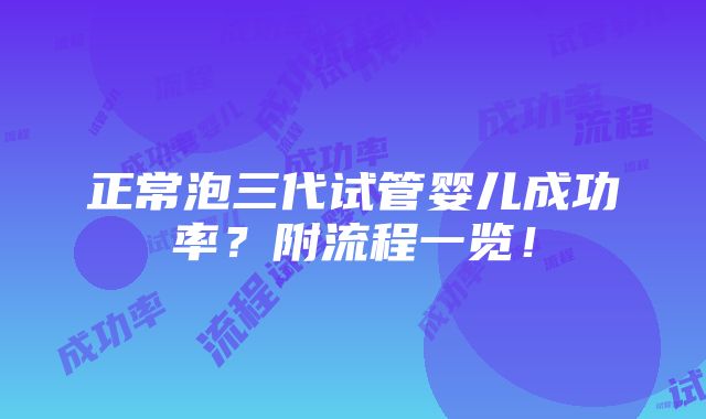 正常泡三代试管婴儿成功率？附流程一览！