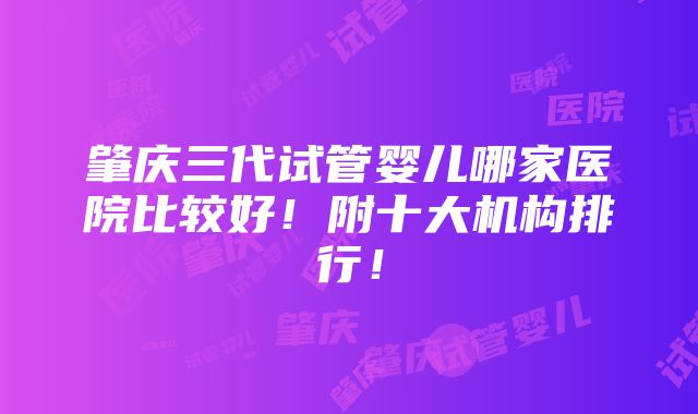 肇庆三代试管婴儿哪家医院比较好！附十大机构排行！