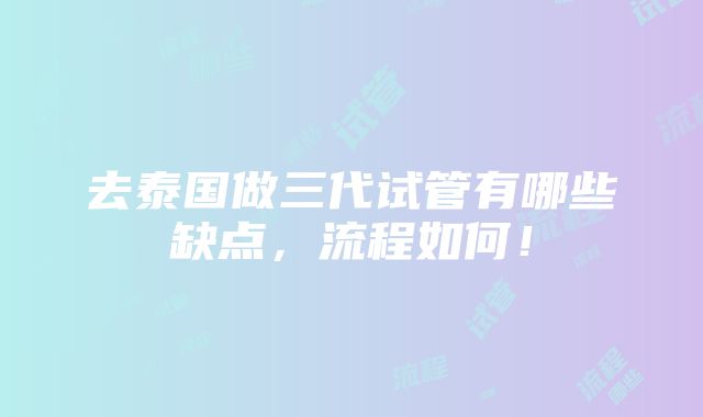 去泰国做三代试管有哪些缺点，流程如何！