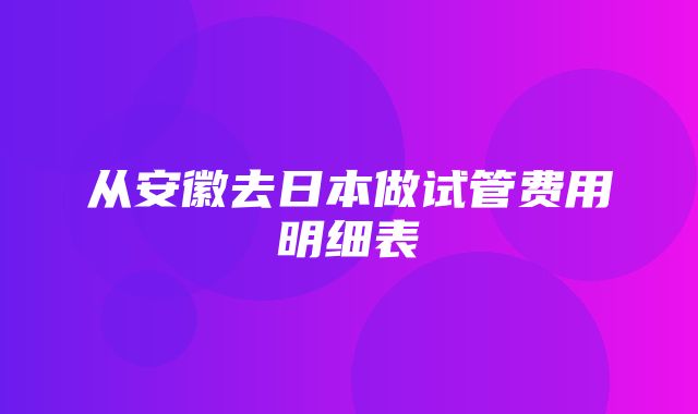 从安徽去日本做试管费用明细表