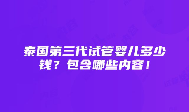 泰国第三代试管婴儿多少钱？包含哪些内容！