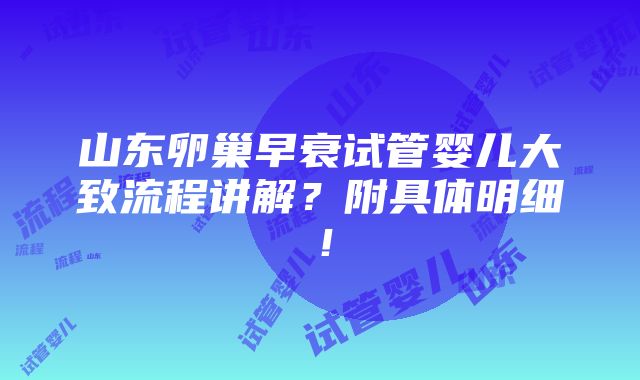 山东卵巢早衰试管婴儿大致流程讲解？附具体明细！