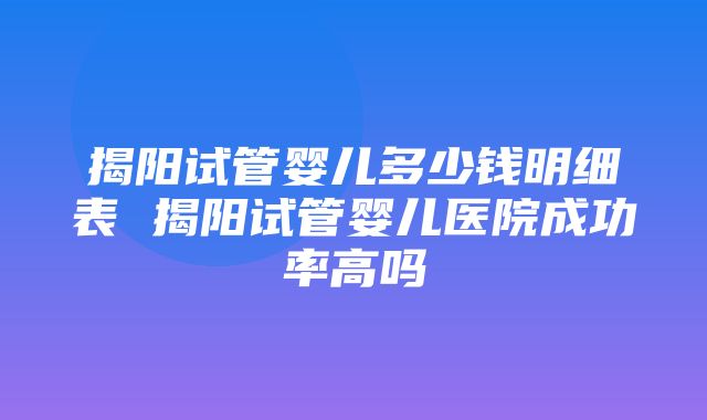 揭阳试管婴儿多少钱明细表 揭阳试管婴儿医院成功率高吗