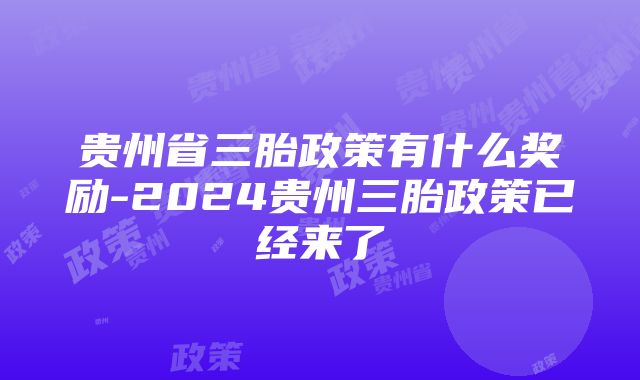 贵州省三胎政策有什么奖励-2024贵州三胎政策已经来了