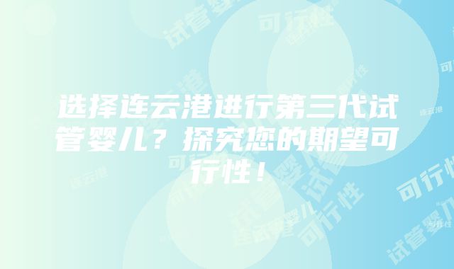 选择连云港进行第三代试管婴儿？探究您的期望可行性！