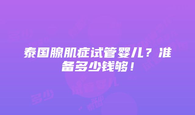 泰国腺肌症试管婴儿？准备多少钱够！