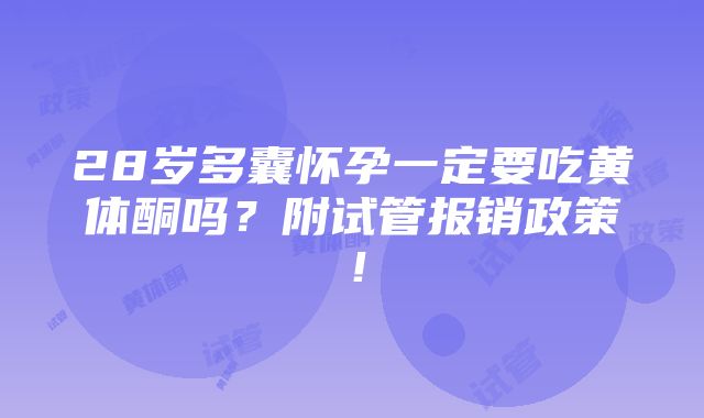 28岁多囊怀孕一定要吃黄体酮吗？附试管报销政策！