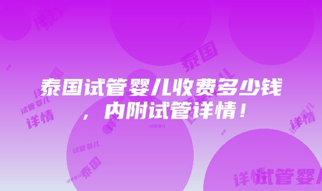 泰国试管婴儿收费多少钱，内附试管详情！