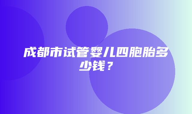 成都市试管婴儿四胞胎多少钱？