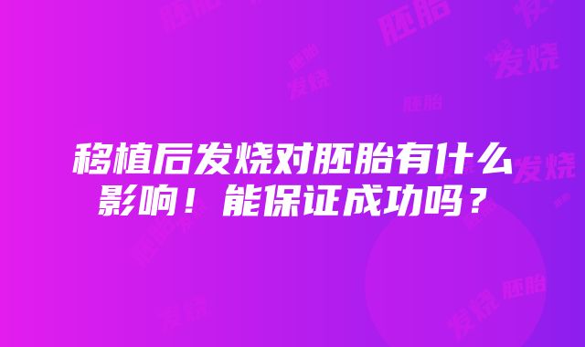 移植后发烧对胚胎有什么影响！能保证成功吗？