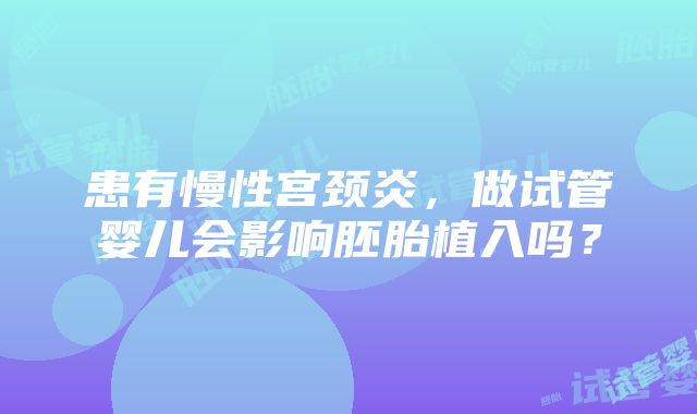 患有慢性宫颈炎，做试管婴儿会影响胚胎植入吗？