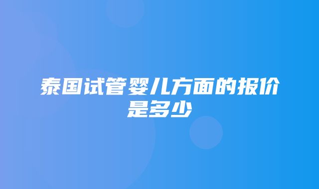 泰国试管婴儿方面的报价是多少