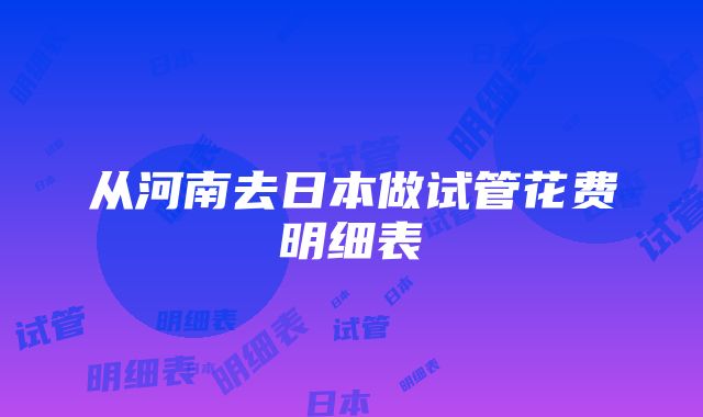 从河南去日本做试管花费明细表