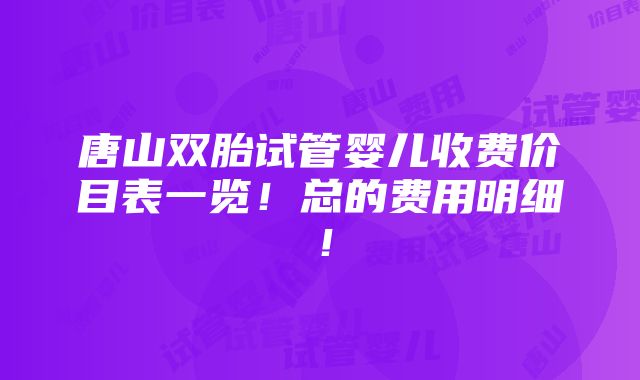 唐山双胎试管婴儿收费价目表一览！总的费用明细！