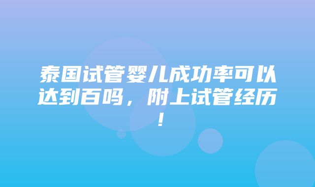 泰国试管婴儿成功率可以达到百吗，附上试管经历！