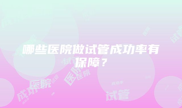 哪些医院做试管成功率有保障？