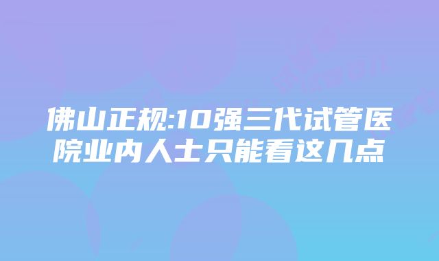 佛山正规:10强三代试管医院业内人士只能看这几点