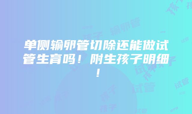 单侧输卵管切除还能做试管生育吗！附生孩子明细！